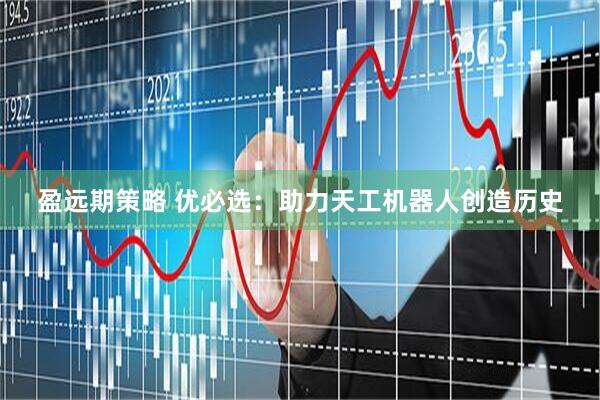 盈远期策略 优必选：助力天工机器人创造历史
