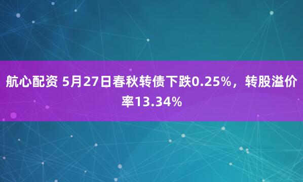 航心配资 5月27日春秋转债下跌0.25%，转股溢价率13.34%