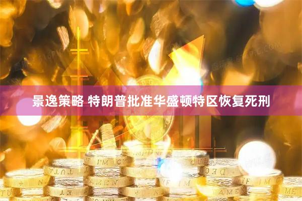景逸策略 特朗普批准华盛顿特区恢复死刑