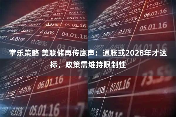 掌乐策略 美联储再传鹰声：通胀或2028年才达标，政策需维持限制性