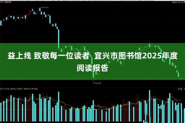 益上线 致敬每一位读者  宜兴市图书馆2025年度阅读报告