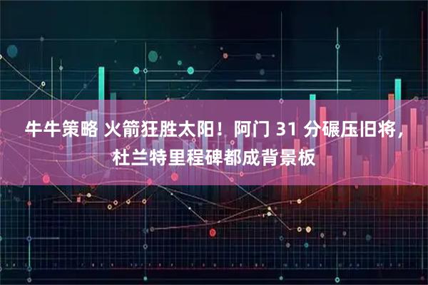 牛牛策略 火箭狂胜太阳！阿门 31 分碾压旧将，杜兰特里程碑都成背景板