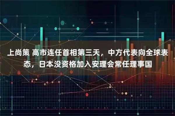 上尚策 高市连任首相第三天,中方代表向全球表态,日本没资格加入安理会常任理事国