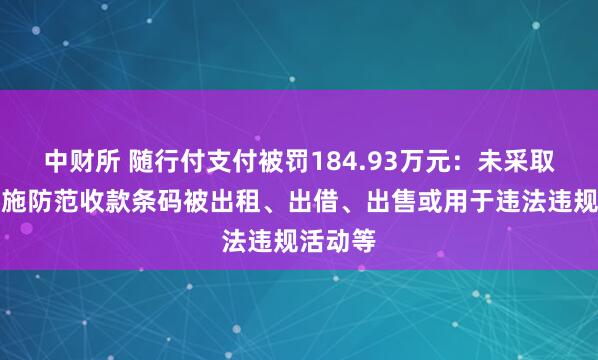 中财所 随行付支付被罚184.93万元：未采取有效措施防范收款条码被出租、出借、出售或用于违法违规活动等