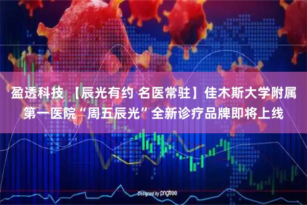 盈透科技 【辰光有约 名医常驻】佳木斯大学附属第一医院“周五辰光”全新诊疗品牌即将上线
