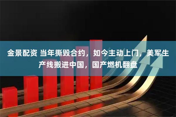 金景配资 当年撕毁合约,如今主动上门,美军生产线搬进中国,国产燃机翻盘